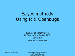 Bayes methods Using R & Openbugs San Jose February 2015 Professor Chris Barker, Ph.D. Consultant www.barkerstats.com  Feb 2017 – San Jose  Chris Barker Statistical Planning and Analysis Services.