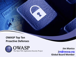 OWASP Top Ten Proactive Defenses Jim Manico jim@owasp.org Global Board Member Jim Manico @manicode - OWASP Global Board Member - Project manager of the OWASP Cheat Sheet Series.