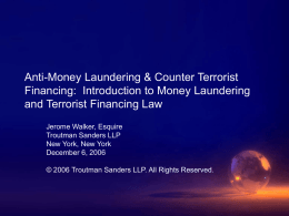 Anti-Money Laundering & Counter Terrorist Financing: Introduction to Money Laundering and Terrorist Financing Law Jerome Walker, Esquire Troutman Sanders LLP New York, New York December 6,