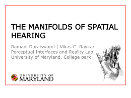 THE MANIFOLDS OF SPATIAL HEARING Ramani Duraiswami | Vikas C. Raykar Perceptual Interfaces and Reality Lab University of Maryland, College park.