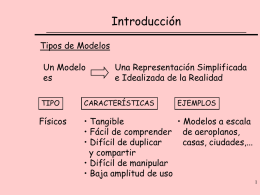 Introducción Tipos de Modelos Un Modelo es  Una Representación Simplificada e Idealizada de la Realidad  TIPO  CARACTERÍSTICAS  EJEMPLOS  Físicos  • Tangible • Modelos a escala • Fácil de comprender de aeroplanos, • Difícil.