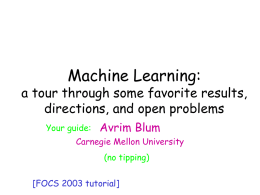 Machine Learning: Machine Learning  a tour through some favorite results, a 1-semester course in 2 hrs directions, and open problems Your guide:  Avrim Blum  Carnegie Mellon University (no tipping) [FOCS 2003 tutorial]