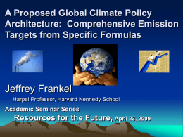 A Proposed Global Climate Policy Architecture: Comprehensive Emission Targets from Specific Formulas  Jeffrey Frankel Harpel Professor, Harvard Kennedy School  Academic Seminar Series  Resources for the Future,