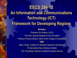 EECS 294-12 An Information and Communications Technology (ICT) Framework for Developing Regions Berkeley: Professor Eric Brewer, EECS Tom Kalil, Special Assistant to the Chancellor Professor Richard Newton,