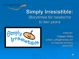 Simply Irresistible: Storytimes for newborns to two years Instructor:  Colleen Willis colleen_willis@hotmail.com An Infopeople Workshop Spring 2008