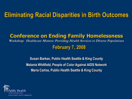 Eliminating Racial Disparities in Birth Outcomes Conference on Ending Family Homelessness Workshop: Healthcare Matters: Providing Health Services to Diverse Populations  February 7, 2008 Susan.