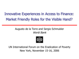 Innovative Experiences in Access to Finance: Market Friendly Roles for the Visible Hand? Augusto de la Torre and Sergio Schmukler  World Bank  UN International.