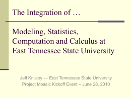 The Integration of … Modeling, Statistics, Computation and Calculus at East Tennessee State University  Jeff Knisley — East Tennessee State University Project Mosaic Kickoff Event.