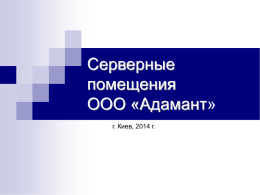 Серверные помещения ООО «Адамант» г. Киев, 2014 г. Информация о компании Компания «Адамант» - оператор системных решений, которая работает на телекоммуникационном рынке Украины более 20-ти.