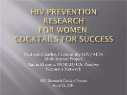 Hadiyah Charles, Community HIV/AIDS Mobilization Project Naina Khanna, WORLD/U.S. Positive Women’s Network HIV Research Catalyst Forum April 21, 2010