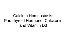 Calcium Homeostasis: Parathyroid Hormone, Calcitonin and Vitamin D3 Physiological Importance of Calcium • Ca salts in bone provide structural integrity of the skeleton. •