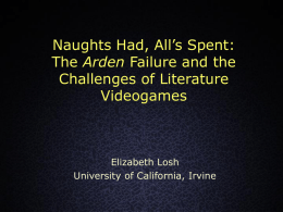 Naughts Had, All’s Spent: The Arden Failure and the Challenges of Literature Videogames  Elizabeth Losh University of California, Irvine.