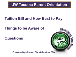 UW Tacoma Parent Orientation  Tuition Bill and How Best to Pay  Things to be Aware of Questions  Presented by Student Fiscal Services 2014