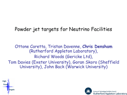 Powder jet targets for Neutrino Facilities Ottone Caretta, Tristan Davenne, Chris Densham (Rutherford Appleton Laboratory), Richard Woods (Gericke Ltd), Tom Davies (Exeter University), Goran.