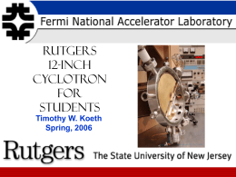 RUTGERS 12-inch cyclotron For Students Timothy W. Koeth Spring, 2006 The Rutgers 12 Inch Cyclotron - What is a cyclotron ? - A little cyclotron History - Who built.