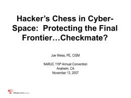 Hacker’s Chess in CyberSpace: Protecting the Final Frontier…Checkmate? Joe Weiss, PE, CISM NARUC 119th Annual Convention Anaheim, CA November 13, 2007