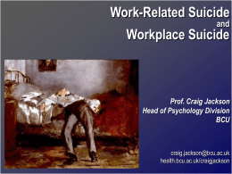 Work-Related Suicide and  Workplace Suicide  Prof. Craig Jackson Head of Psychology Division BCU  craig.jackson@bcu.ac.uk health.bcu.ac.uk/craigjackson Suicide Media Stories “A teacher who set herself alight had complained about pressure.