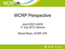 WCRP Perspective Joint ICSC1/JSC6 17 July 2013, Geneva Michel Rixen, WCRP JPS Mission & Objectives World Climate Research Programme supports climate-related decision making and adaptation planning.