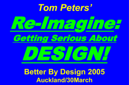 Tom Peters’  Re-Imagine: Getting Serious About  DESIGN! Better By Design 2005 Auckland/30March Slides at …  tompeters.com.