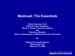 Figure 0  Medicaid: The Essentials Diane Rowland, Sc.D. Executive Vice President, Henry J. Kaiser Family Foundation and Executive Director, Kaiser Commission on Medicaid and the Uninsured for  Alliance for.