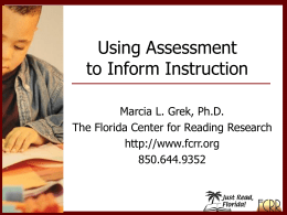 Using Assessment to Inform Instruction Marcia L. Grek, Ph.D. The Florida Center for Reading Research http://www.fcrr.org 850.644.9352