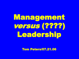 Management versus (????) Leadership Tom Peters/07.21.06 RIGHT THINGS. THINGS RIGHT. Not! “Leadership is doing  the right things. “Management is doing things right.” —WB et al.