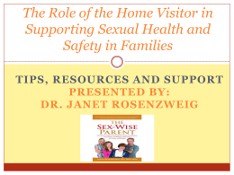 The Role of the Home Visitor in Supporting Sexual Health and Safety in Families TIPS, RESOURCES AND SUPPORT PRESENTED BY: DR.