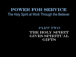 Power for Service The Holy Spirit at Work Through the Believer Part TWO The Holy Spirit Gives Spiritual Gifts.