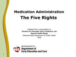 Medication Administration  The Five Rights Adapted from a presentation by Division for Perinatal, Early Childhood, and Special Health Needs Massachusetts Department of Public Health.