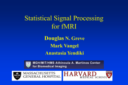 Statistical Signal Processing for fMRI Douglas N. Greve Mark Vangel Anastasia Yendiki Overview • First-Level Univariate Analysis • Signal Modeling • Nuisance Modeling • Noise Modeling • Hypothesis Testing •