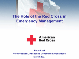 The Role of the Red Cross in Emergency Management  Peter Losi Vice President, Response Government Operations March 2007