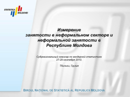 Измерение занятости в неформальном секторе и неформальной занятости в Республике Молдова Субрегиональный семинар по гендерной статистике 27-29 сентября 2010, Тбилиси, Грузия.