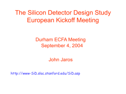 The Silicon Detector Design Study European Kickoff Meeting Durham ECFA Meeting September 4, 2004 John Jaros http://www-SiD.slac.stanford.edu/SiD.asp.