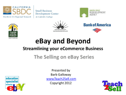 eBay and Beyond Streamlining your eCommerce Business  The Selling on eBay Series Presented by Barb Galloway www.Teach2Sell.com Copyright 2012