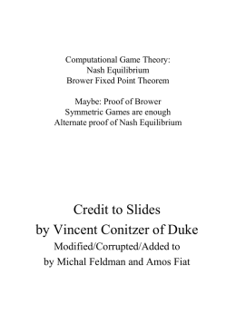 Computational Game Theory: Nash Equilibrium Brower Fixed Point Theorem Maybe: Proof of Brower Symmetric Games are enough Alternate proof of Nash Equilibrium  Credit to Slides by Vincent.