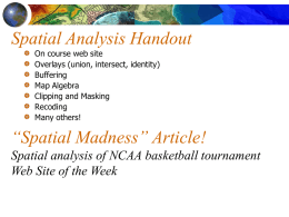 Spatial Analysis Handout On course web site Overlays (union, intersect, identity) Buffering Map Algebra Clipping and Masking Recoding Many others!  “Spatial Madness” Article! Spatial analysis of NCAA basketball tournament Web.