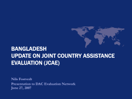 BANGLADESH UPDATE ON JOINT COUNTRY ASSISTANCE EVALUATION (JCAE) Nils Fostvedt Presentation to DAC Evaluation Network June 27, 2007