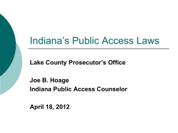 Indiana’s Public Access Laws Lake County Prosecutor’s Office Joe B. Hoage Indiana Public Access Counselor April 18, 2012
