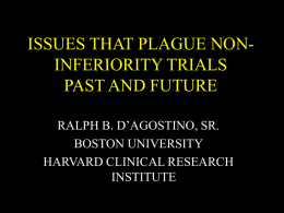 ISSUES THAT PLAGUE NONINFERIORITY TRIALS PAST AND FUTURE RALPH B. D’AGOSTINO, SR. BOSTON UNIVERSITY HARVARD CLINICAL RESEARCH INSTITUTE.