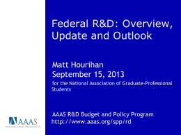 Federal R&D: Overview, Update and Outlook Matt Hourihan September 15, 2013 for the National Association of Graduate-Professional Students  AAAS R&D Budget and Policy Program http://www.aaas.org/spp/rd.
