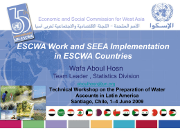 Economic and Social Commission for West Asia  ESCWA Work and SEEA Implementation in ESCWA Countries Wafa Aboul Hosn Team Leader , Statistics Division aboulhosn@un.org  Technical Workshop.
