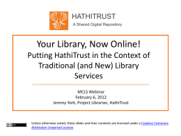 HATHITRUST A Shared Digital Repository  Your Library, Now Online! Putting HathiTrust in the Context of Traditional (and New) Library Services MCLS Webinar February 6, 2012 Jeremy York, Project.