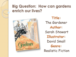 Big Question: How can gardens enrich our lives? Title: The Gardener Author: Sarah Stewart Illustrator: David Small Genre: Realistic Fiction.