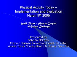 Physical Activity Today – Implementation and Evaluation March 9th 2006 Walk Texas - Austin Chapter 10-Week Challenge  Presented by Sabrina McCarty Chronic Disease Prevention Health Educator Austin/Travis County.