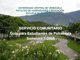 UNIVERSIDAD CENTRAL DE VENEZUELA FACULTAD DE HUMANIDADES Y EDUCACIÓN ESCUELA DE PSICOLOGÍA CENTRO DE ESTUDIANTES  SERVICIO COMUNITARIO Guía para Estudiantes de Psicología Semestre 1-2008