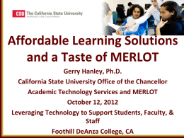 Affordable Learning Solutions and a Taste of MERLOT Gerry Hanley, Ph.D. California State University Office of the Chancellor Academic Technology Services and MERLOT October 12,