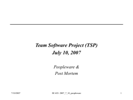 Team Software Project (TSP) July 10, 2007 Peopleware & Post Mortem  7/10/2007  SE 652- 2007_7_10_peopleware.