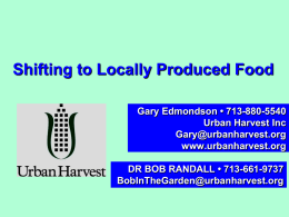 Shifting to Locally Produced Food Gary Edmondson • 713-880-5540 Urban Harvest Inc Gary@urbanharvest.org www.urbanharvest.org DR BOB RANDALL • 713-661-9737 BobInTheGarden@urbanharvest.org.