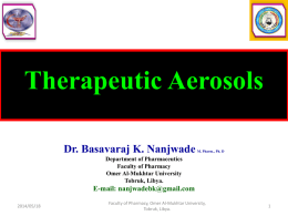 Therapeutic Aerosols Dr. Basavaraj K. Nanjwade  M. Pharm., Ph. D  Department of Pharmaceutics Faculty of Pharmacy Omer Al-Mukhtar University Tobruk, Libya.  E-mail: nanjwadebk@gmail.com 2014/05/18  Faculty of Pharmacy, Omer Al-Mukhtar.