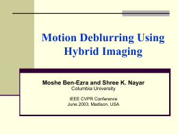 Motion Deblurring Using Hybrid Imaging Moshe Ben-Ezra and Shree K. Nayar Columbia University IEEE CVPR Conference June 2003, Madison, USA.